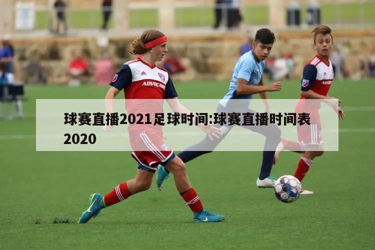 球赛直播2021足球时间:球赛直播时间表2020