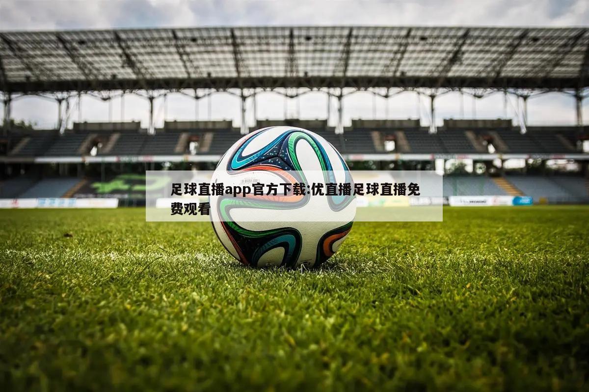 足球直播app官方下载:优直播足球直播免费观看